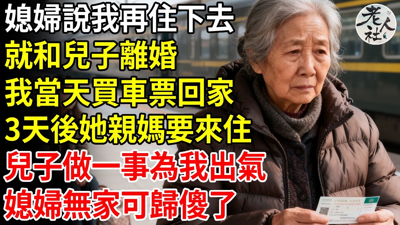 媳婦說我再住下去，就和兒子離婚，我當天買車票回家，3天后她親媽要來住，兒子做一事為我出氣，媳婦無家可歸傻了#退休金#不肖子孫#老年生活#老人社