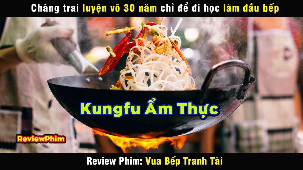 Luyện võ 30 năm để đi học làm Đầu Bếp - review phim Vua Bếp Tranh Tài