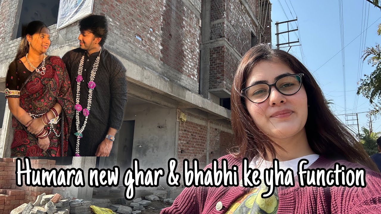 Humara new ghar & bhabhi ke yha function!