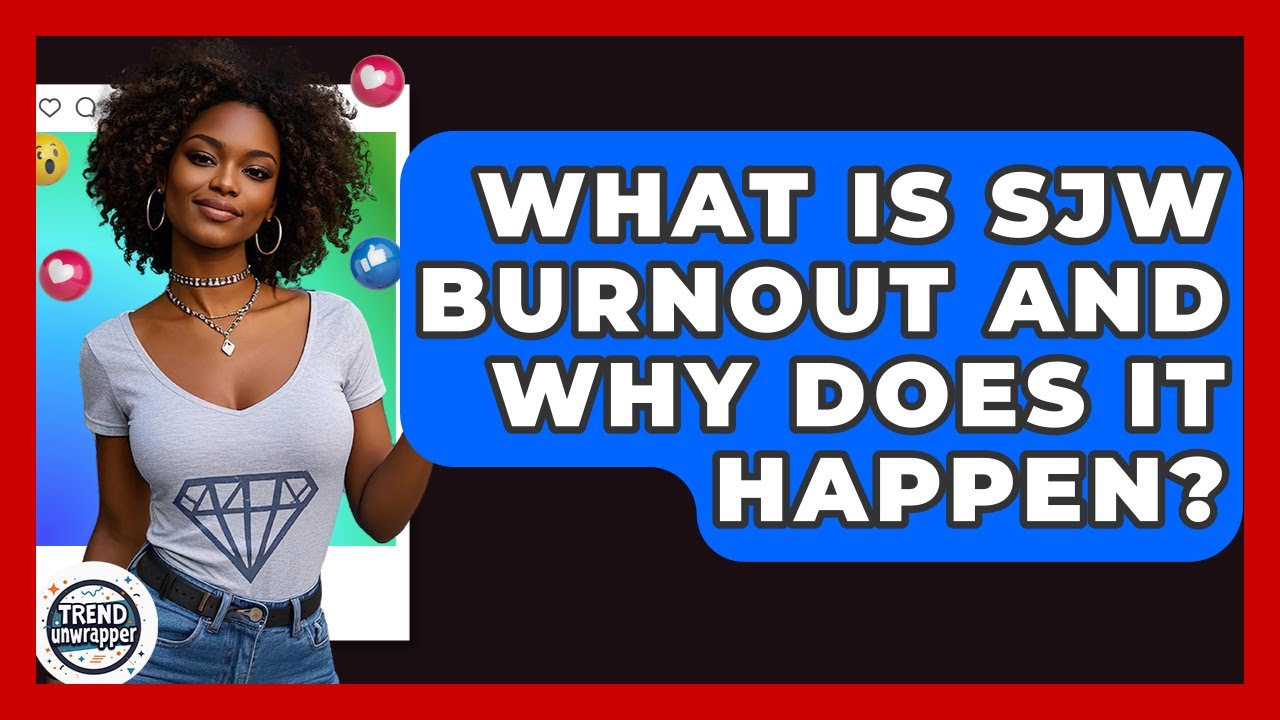 What Is SJW Burnout And Why Does It Happen? - Trend Unwrapper