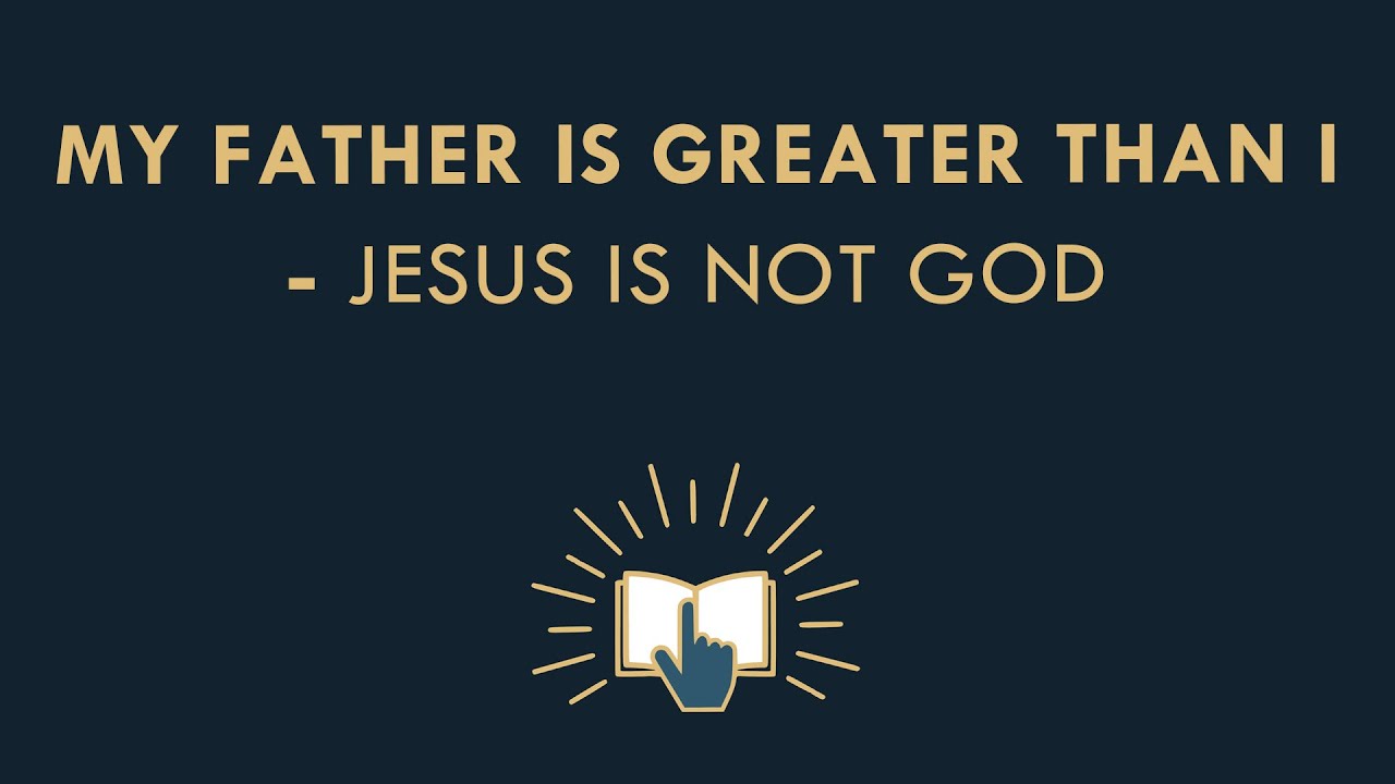 My Father is Greater than I -  Jesus is not God