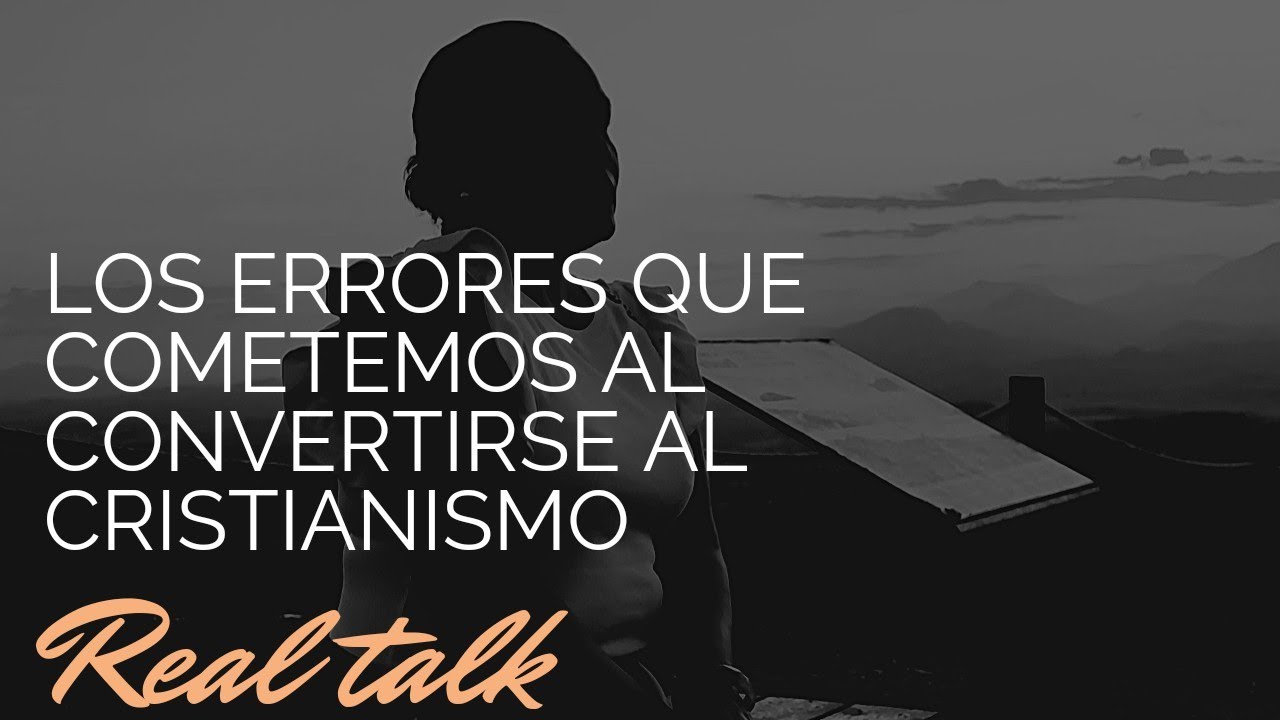 LOS ERORRES QUE COMETEMOS AL CONVERTIRNOS AL CRISTIANISMO