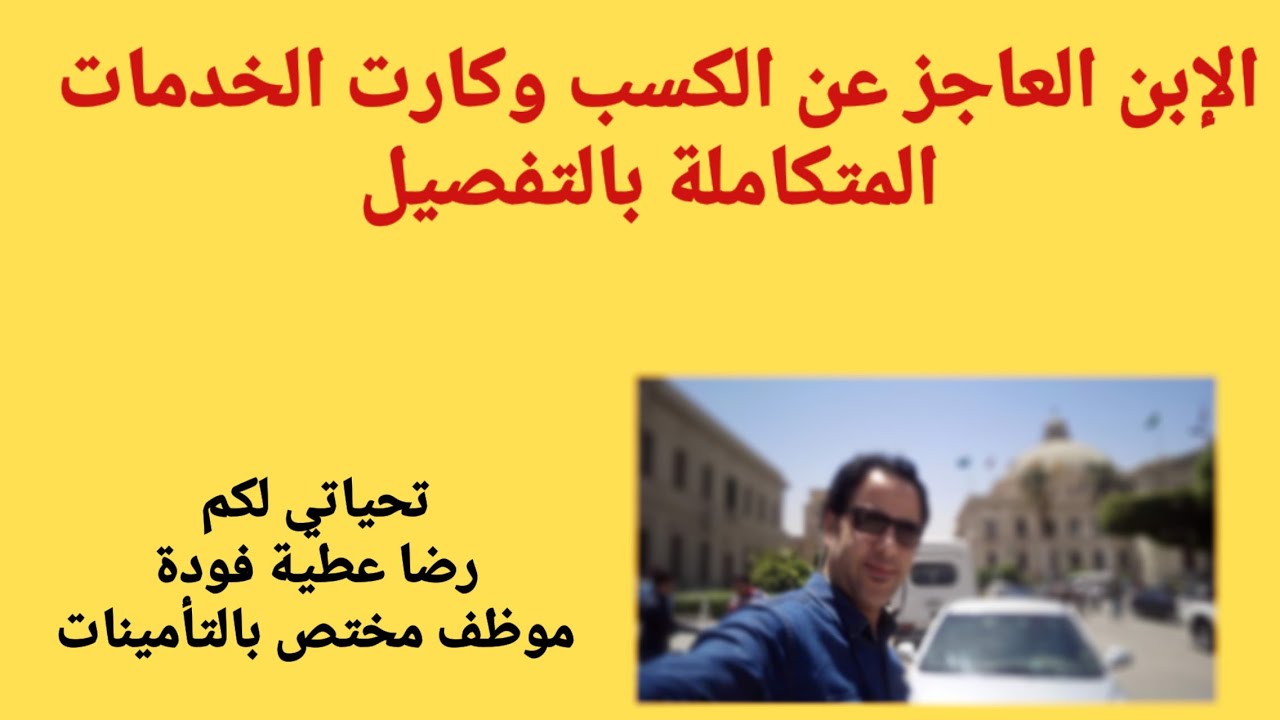 الإبن العاجز عن الكسب وكارنيه الخدمات المتكاملة ومعاش والديه بالتفصيل من مختص...