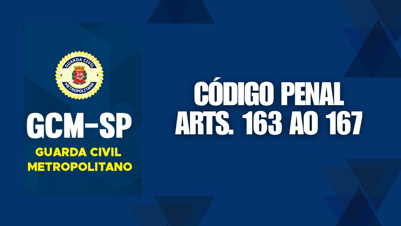 CONCURSO GCM SP - Código Penal - Decreto-Lei no 2.848/1940 – arts. 163 ao 167