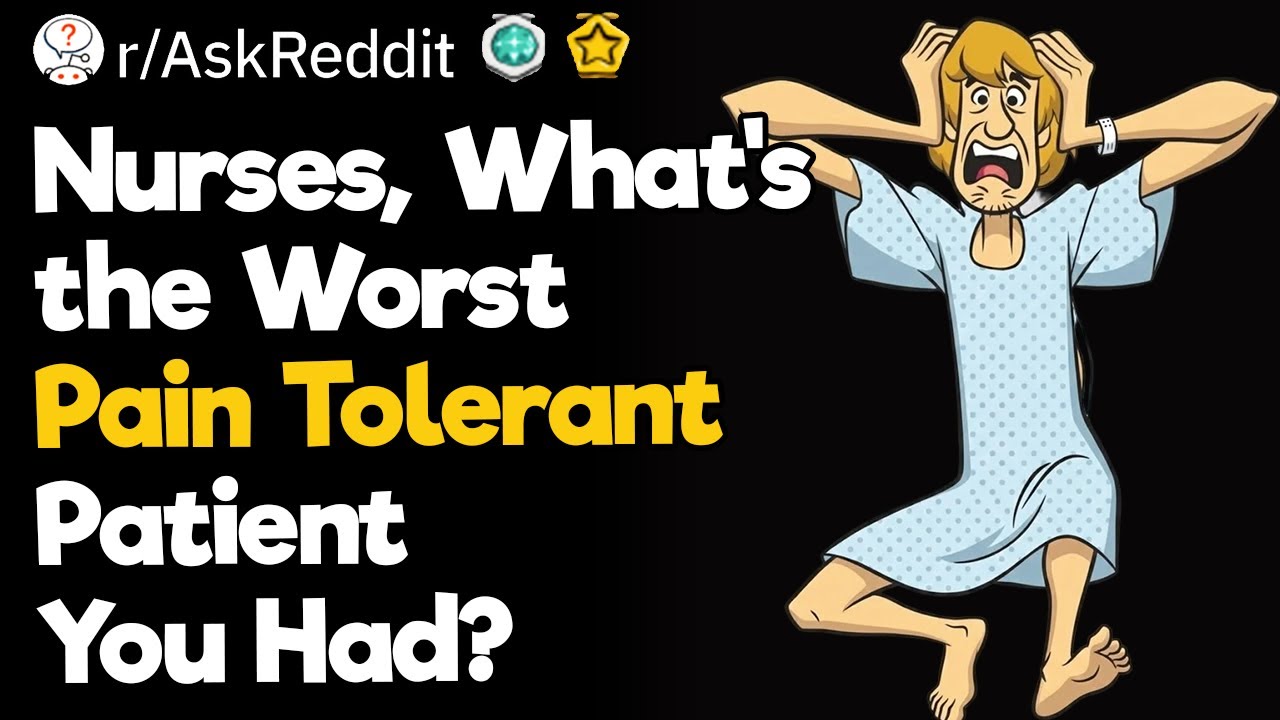 Nurses, What's the Worst Pain Tolerant Patient You Had?