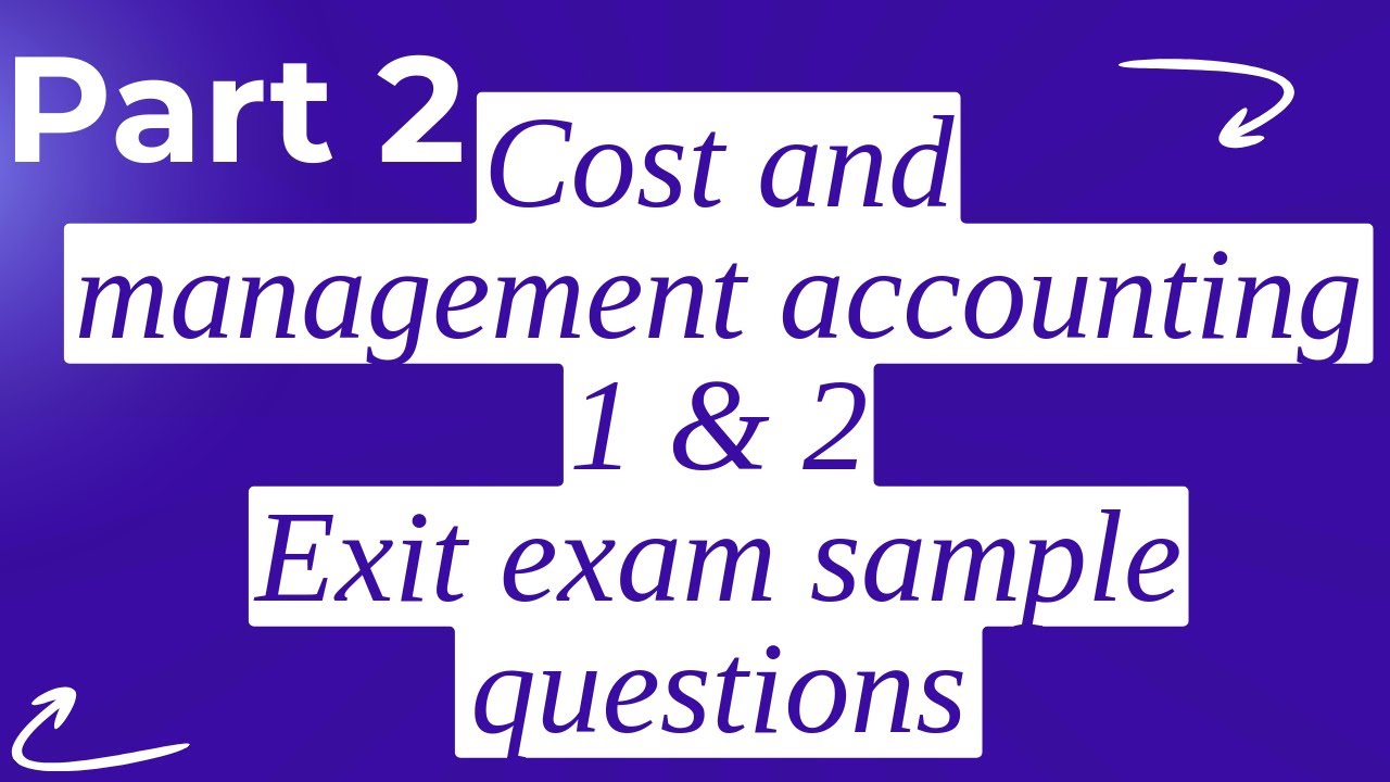 Exit Exam Sample Questions | Cost and management Accounting 1 and 2 Accounting |  PART 2