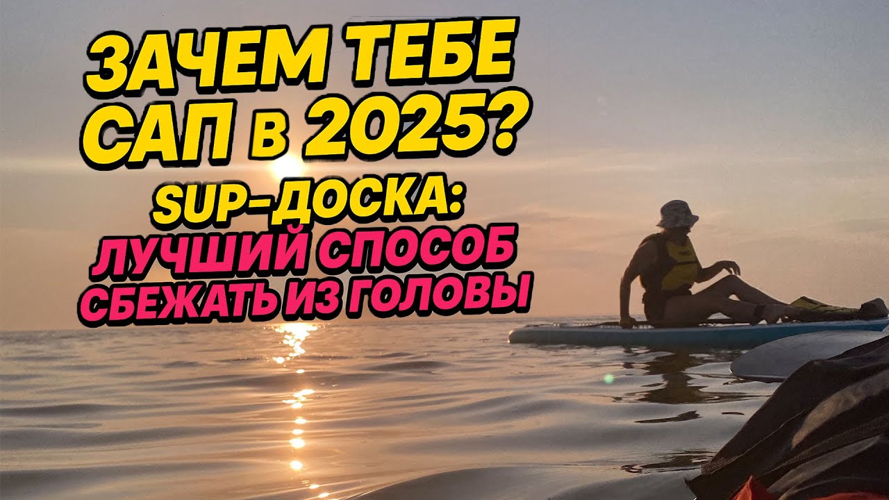 Зачем покупать САП в 2025? SUP-доска: лучший способ сбежать из головы.