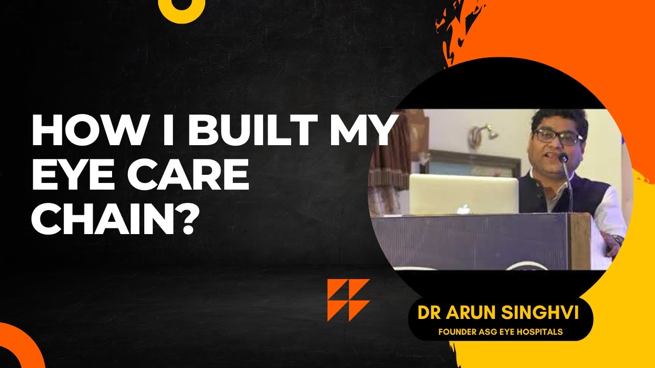 How I built my Eye Care Chain- Dr Arun Singhvi-ASG Eye Hospitals