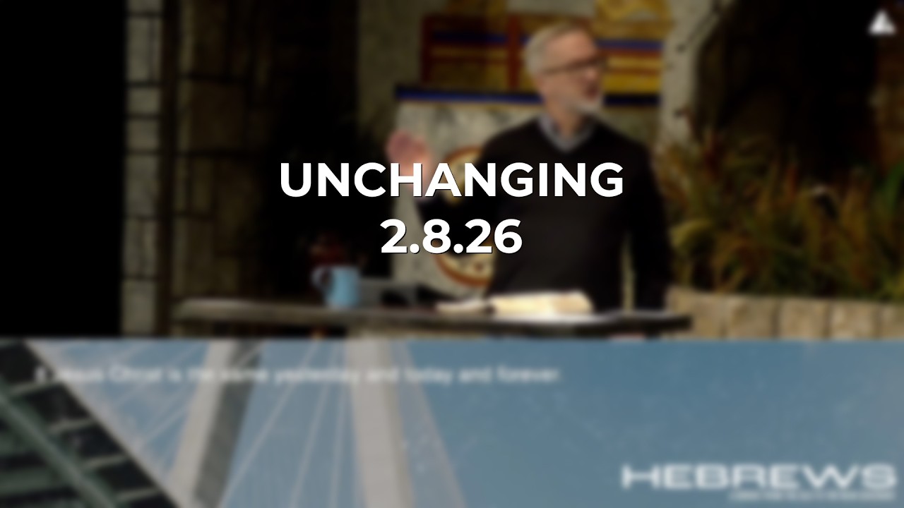 Sunday Sermon 2.8.26 (Unchanging)