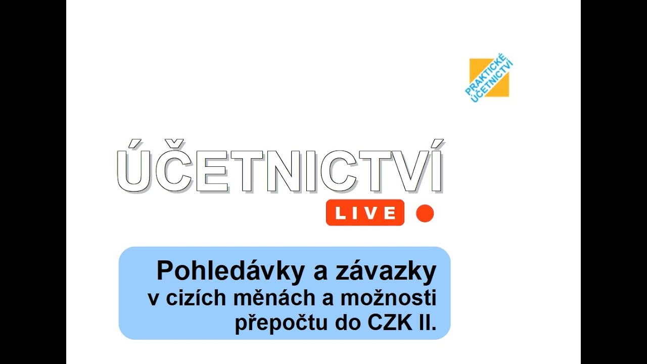 ÚČETNICTVÍ live: Pohledávky a závazky v cizích měnách a možnosti přepočtu do Kč/CZK II.