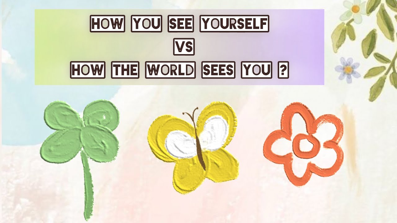 How you see yourself VS How the world sees you  ? ( Pick A Card )