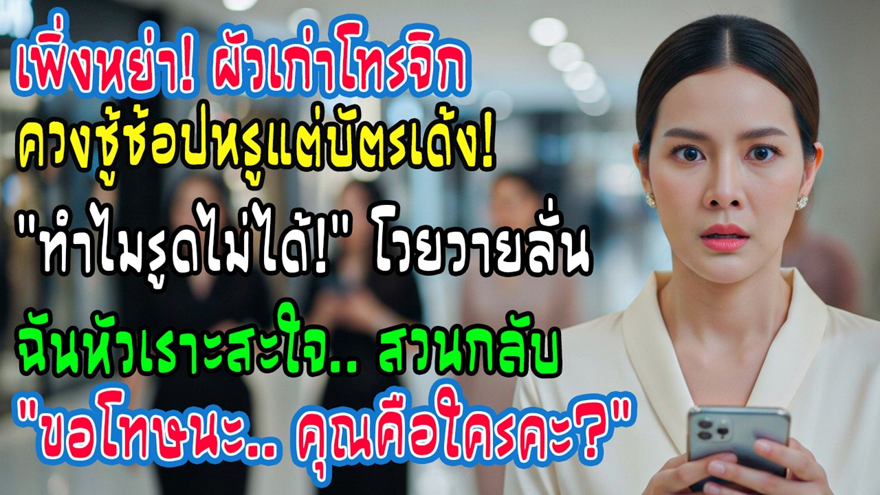 หย่าได้ไม่นาน อดีตสามีโทรร้อนรนจากห้าง บัตรใช้ไม่ได้ต่อหน้าชู้ ฉันหัวเราะถามว่าคุณเป็นใคร