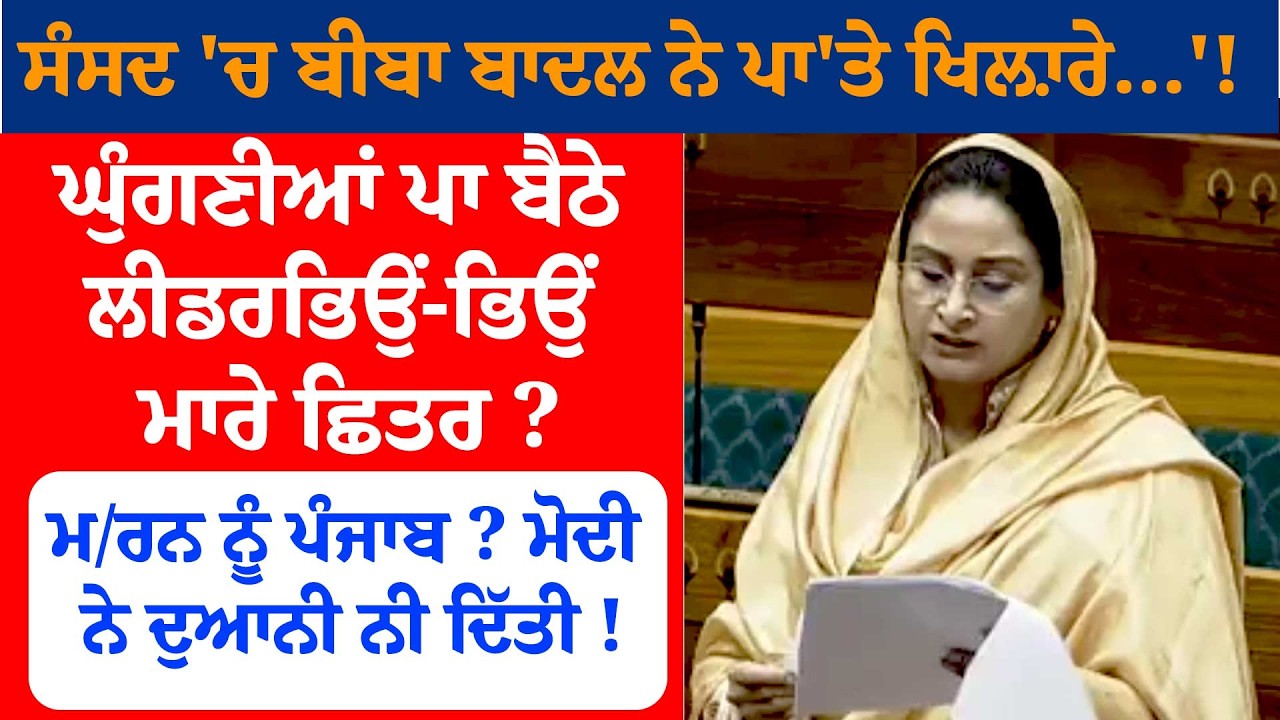 ਸੰਸਦ 'ਚ ਬੀਬਾ Badal ਨੇ ਪਾ'ਤੇ ਖਿਲ਼ਾਰੇ...'!ਘੁੰਗਣੀਆਂ ਪਾ ਬੈਠੇ ਲੀਡਰ...ਭਿਉਂ-ਭਿਉਂ ਮਾਰੇ ਛਿਤਰ ?
