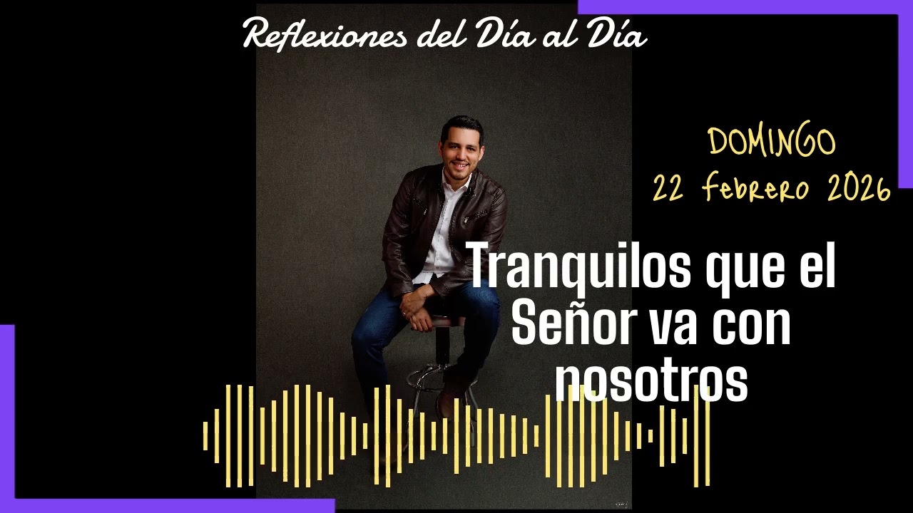 22 Febrero 2026: Tranquilos que el Señor va con nosotros...
