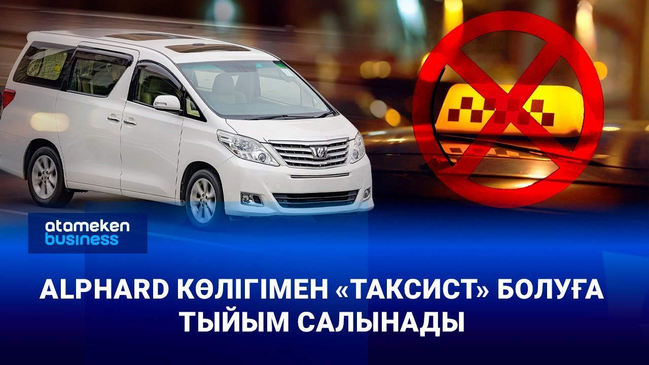 Alphard таксилеріне шектеу: жол қауіпсіздігі ме әлде табыс көзінен айыру ма?