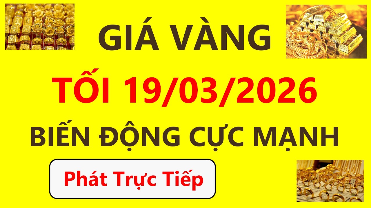 Trực tiếp giá vàng Tối hôm nay ngày 19/3/2026 - Diễn biến mới nhất giá vàng 9999, Sjc, Pnj và Doji