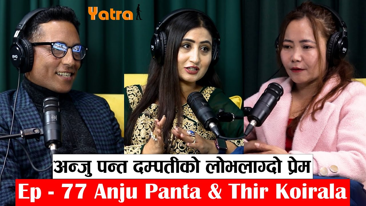 || Yatra || Ep - 77 || Anju Panta & Thir Koirala || Podcast With Sampada Limbu ||
