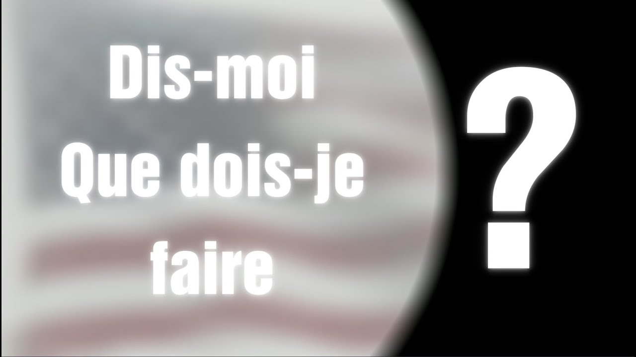 Dis moi, que dois je faire