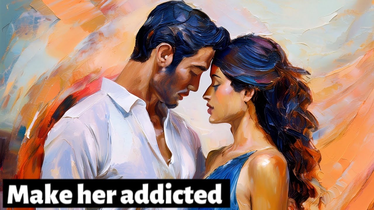 It's actually pretty easy to make a girl addicted to you
