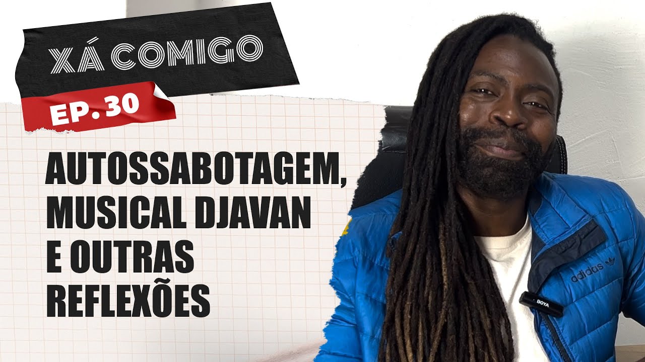 XÁ COMIGO EP30 - AUTOSSABOTAGEM, MUSICAL DJAVAN E OUTRAS REFLEXÕES