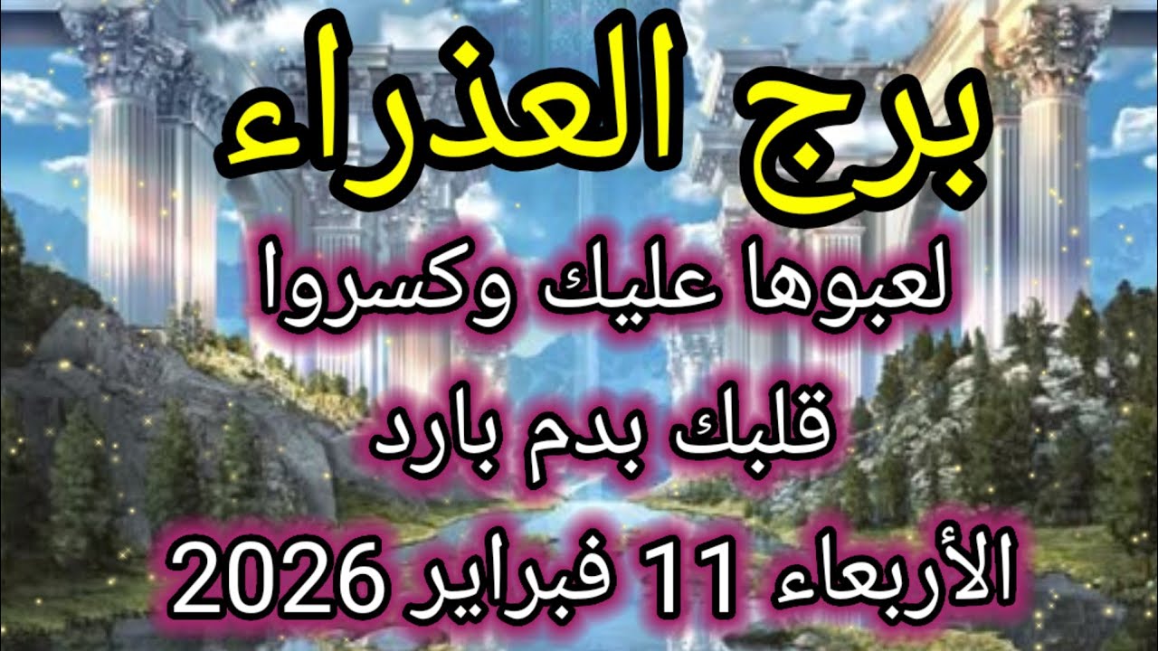توقعات برج العذراء اليوم 💥 لعبوها عليك وكسروا قلبك بدم بارد 👉 الأربعاء 11 فبراير 2026