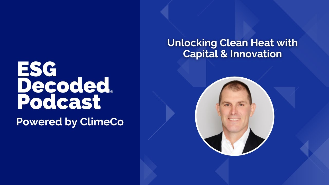 Unlocking Clean Heat with Capital & Innovation | ESG Decoded Podcast #172