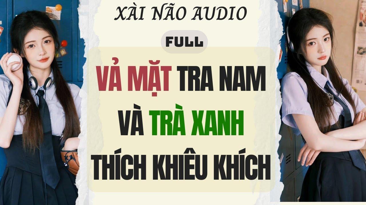 Full audio | VẢ MẶT TRA NAM VÀ TRÀ XANH THÍCH KHIÊU KHÍCH | Xài Não Audio #truyenaudio #audio