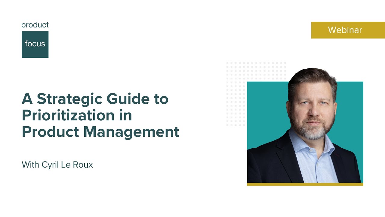 A Strategic Guide to Prioritization in Product Management | Webinar | Product Focus