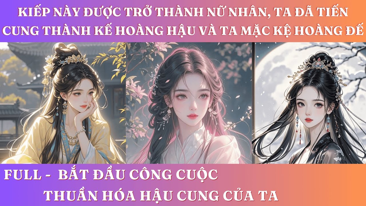 KIẾP NÀY ĐƯỢC TRỞ THÀNH NỮ NHÂN, TA ĐÃ TIẾN CUNG THÀNH KẾ HOÀNG HẬU VÀ TA MẶC KỆ HOÀNG ĐẾ | FULL