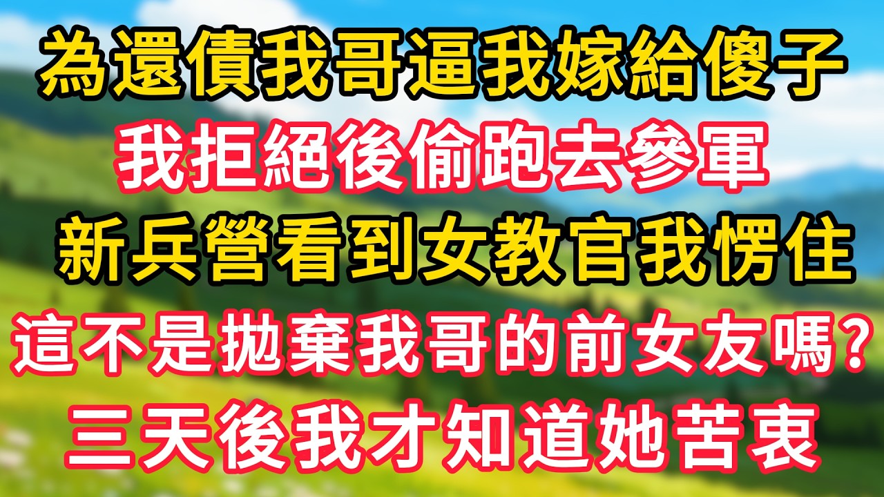 為還債我哥逼我嫁給傻子，我拒絕後偷跑去報名參軍，新兵營看到女教官我愣住，這不是拋棄我哥的前女友嗎，三天後我才知道她苦衷！！#生活經驗#情感故事#故事#小說#情感#婚姻#深夜淺讀 深夜淺讀#說故事