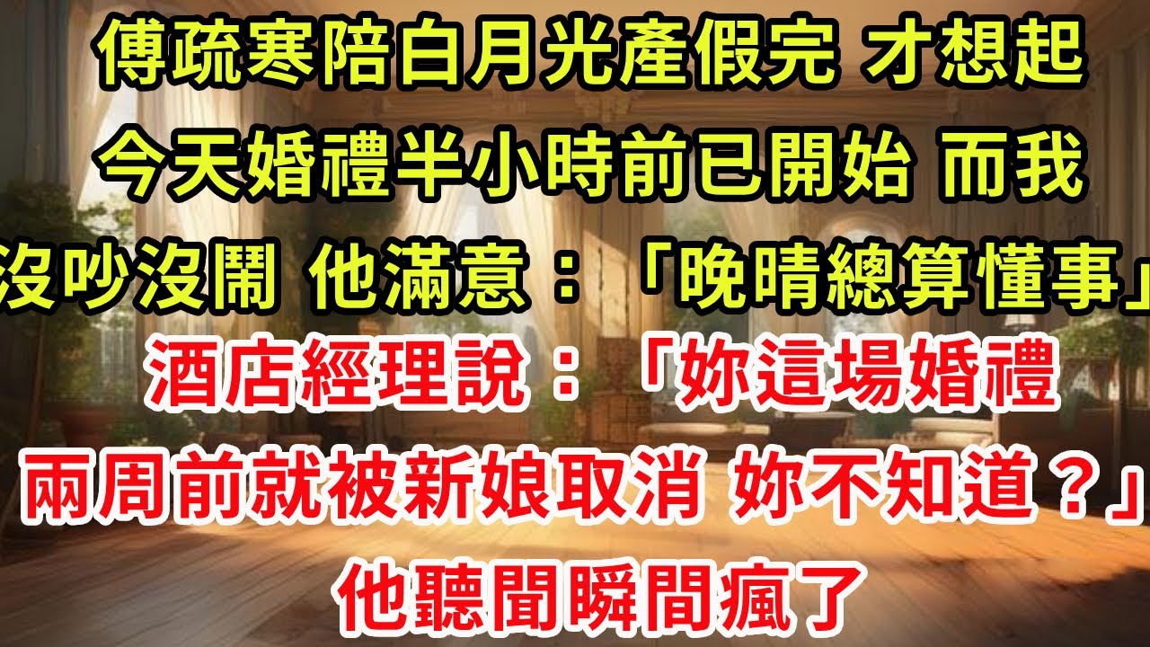 傅疏寒陪白月光產假完 才想起今天婚禮半小時前已開始，而我沒吵沒鬧 他滿意：晚晴總算懂事。酒店經理說：妳這場婚禮兩周前就被新娘取消 妳不知道？他聽聞瞬間瘋了#復仇 #爽文 #逆襲