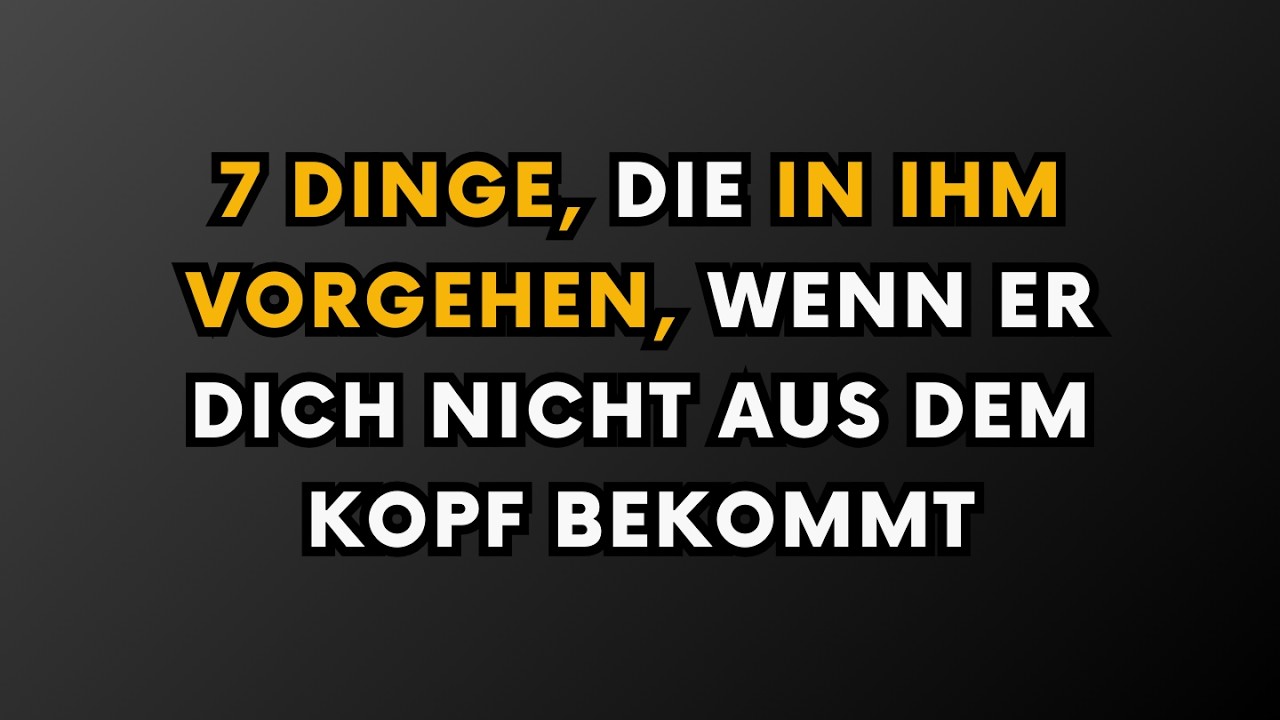 7 DINGE, DIE IN IHM VORGEHEN, WENN ER DICH NICHT AUS DEM KOPF BEKOMMT
