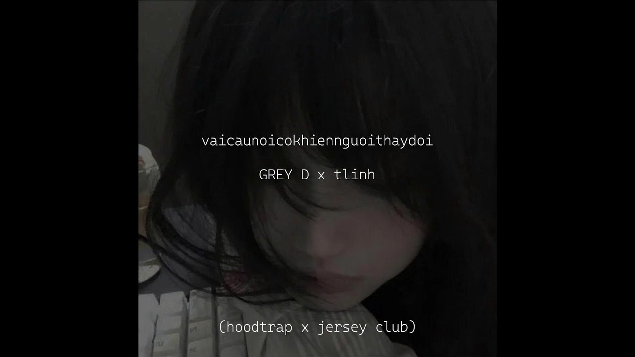 vaicaunoicokhiennguoithaydoi - GREY D x tlinh (hoodtrap x jersey club) - FULL