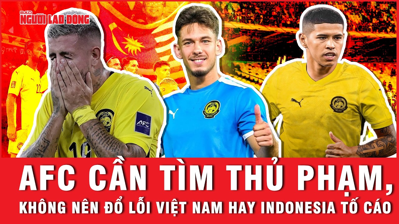 Báo Malaysia: AFC cần tìm thủ phạm, không nên đổ lỗi Việt Nam hay Indonesia tố cáo vụ nhập tịch lậu