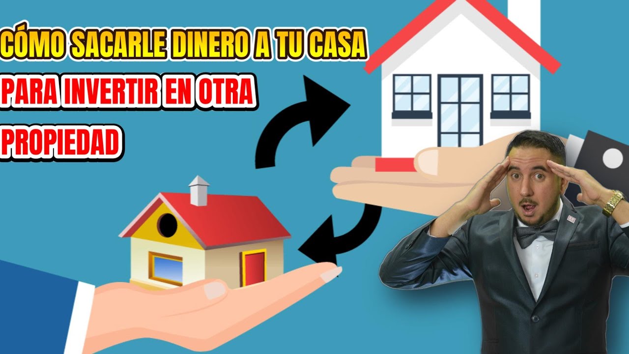 Cómo Sacar el Equity de tu Casa para Invertir en Otra Propiedad.