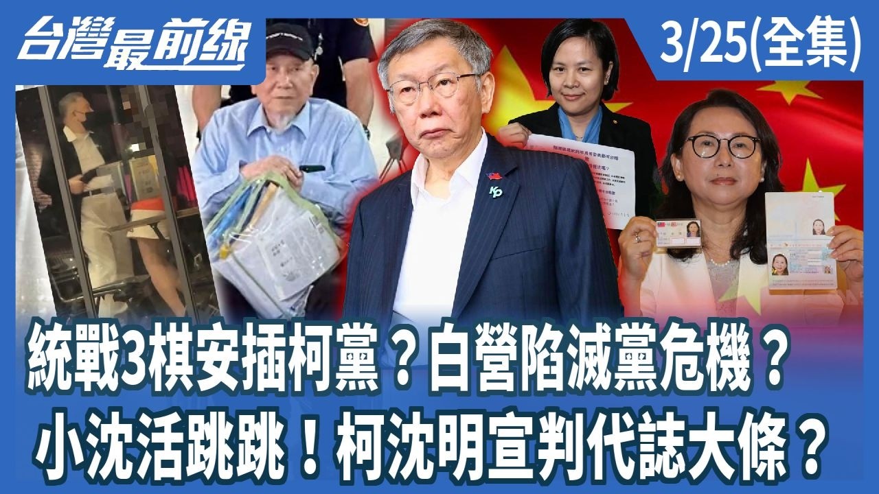 統戰3棋安插柯黨？白營陷滅黨危機？  小沈活跳跳！柯沈明宣判代誌大條？【台灣最前線】2026.03.25(全集)