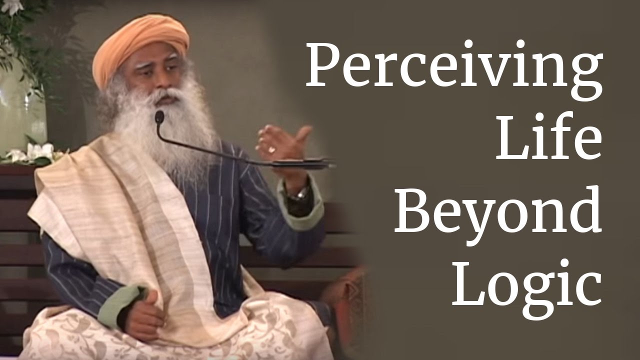 Sadhguru on Perceiving Life Beyond Logic