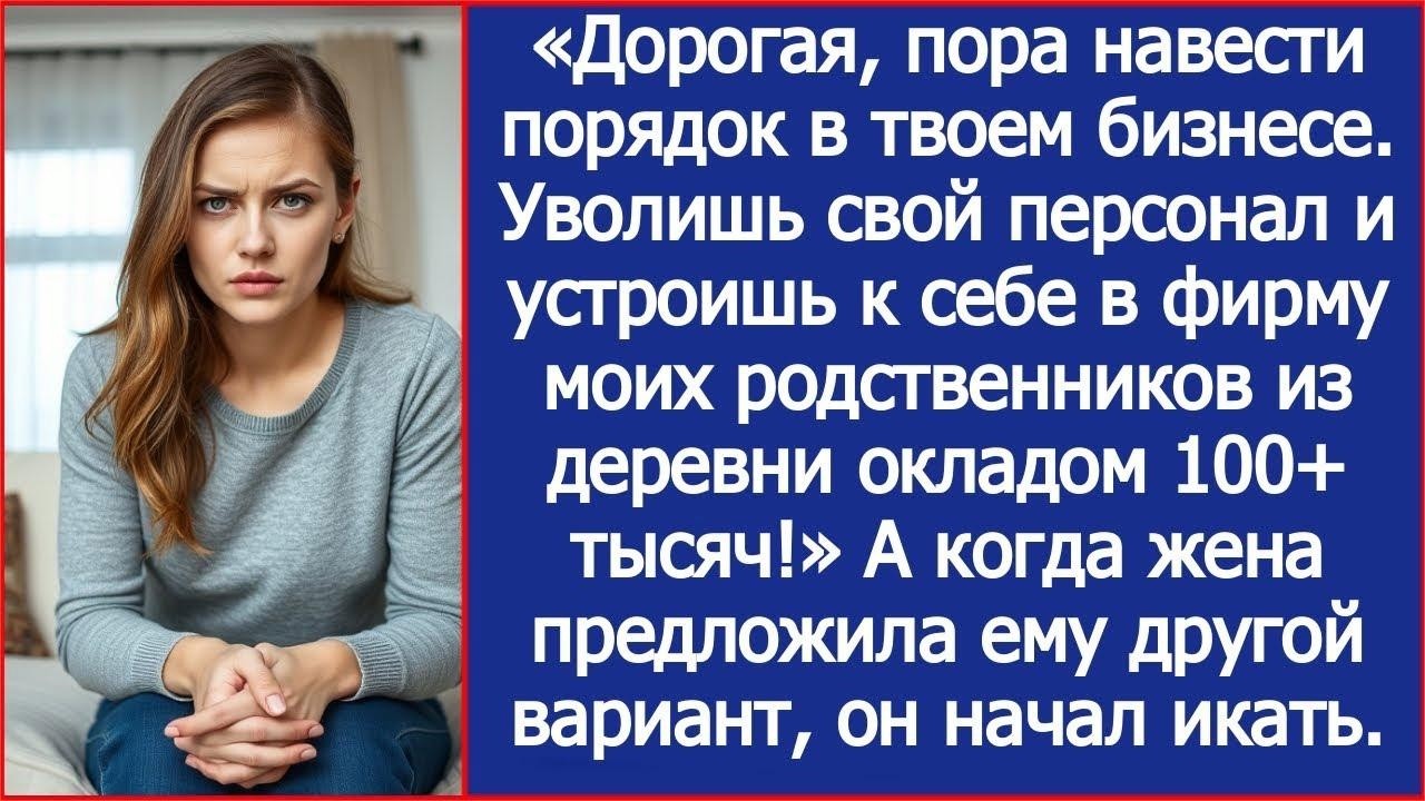 Дорогая, пора навести порядок в твоем бизнесе  Устроишь к себе в фирму моих родственников