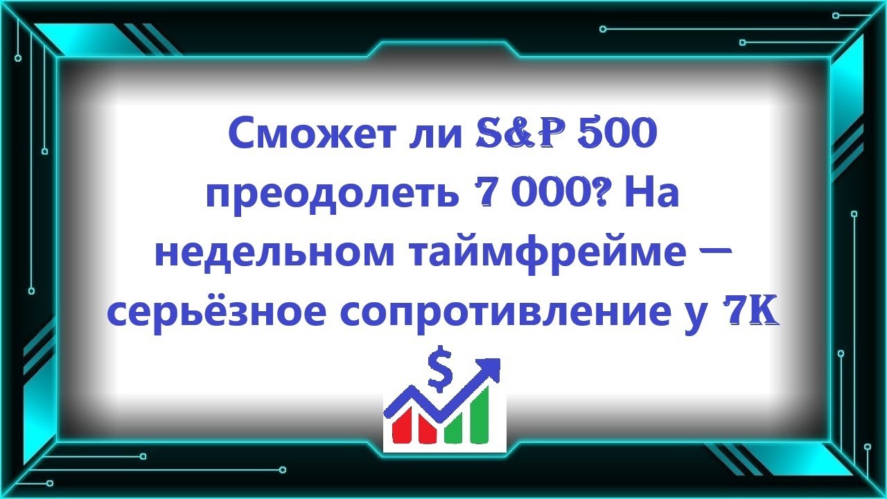 Сможет ли S&P 500 преодолеть 7 000? На недельном таймфрейме — серьёзное сопротивление у 7K