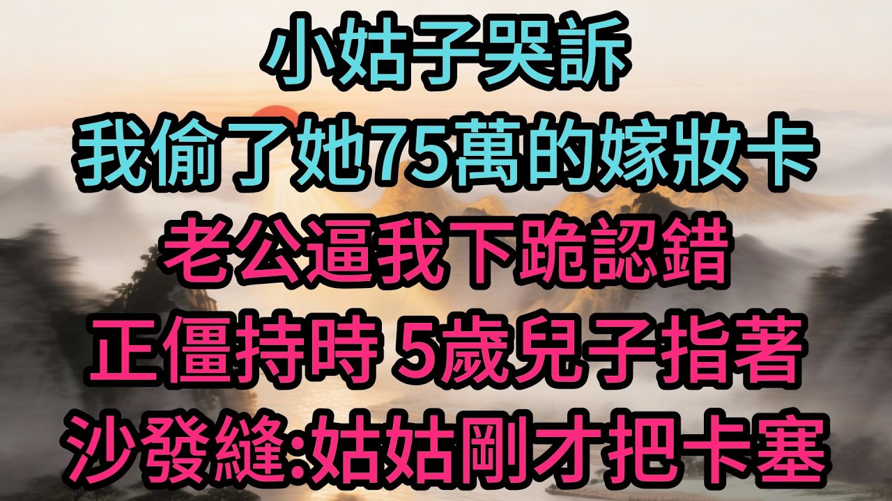 小姑子哭訴我偷了她75萬的嫁妝卡，老公逼我下跪認錯，正僵持時，5歲兒子指著沙發縫：姑姑剛才把卡塞進去了