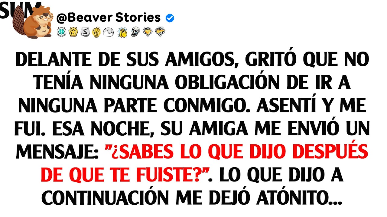 Delante de sus amigos, gritó que no tenía ninguna obligación de ir a ninguna parte conmigo.