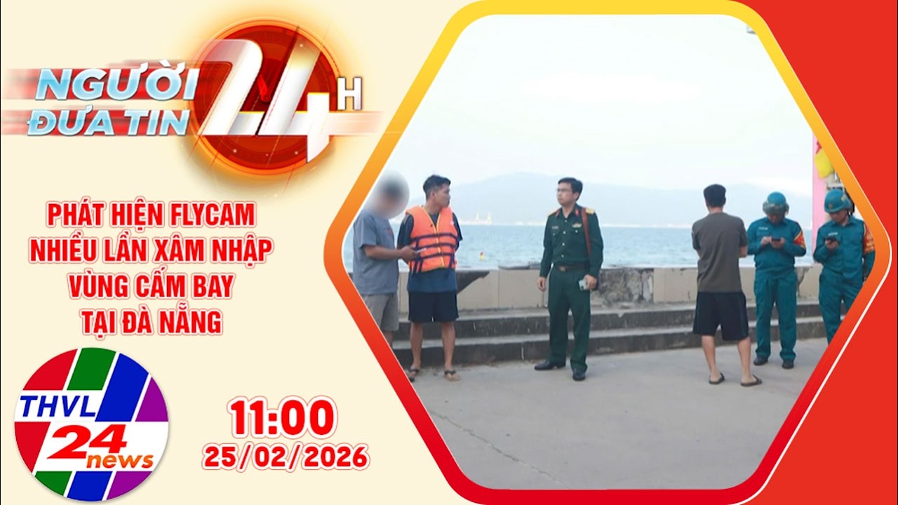 Người đưa tin 24H (11h ngày 25/02/2026)–Phát hiện flycam nhiều lần xâm nhập vùng cấm bay tại Đà Nẵng