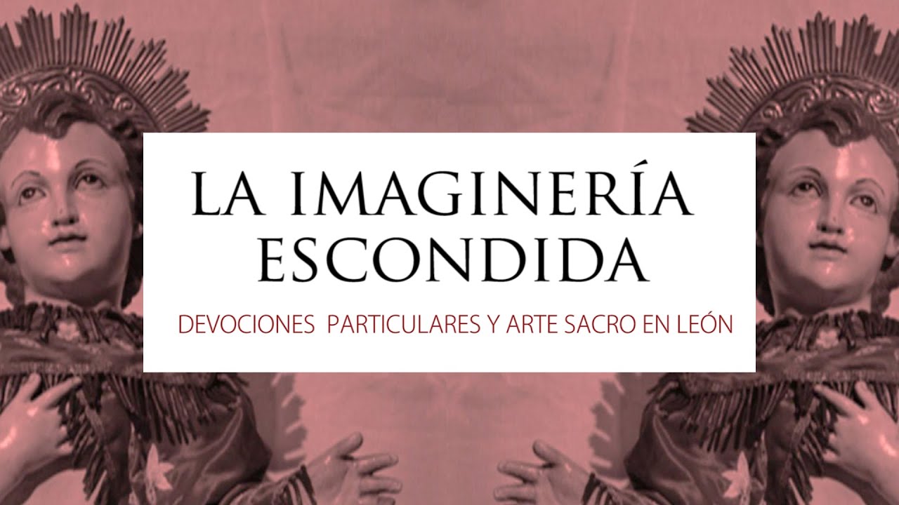 Exposición «La Imaginería Escondida  Devociones particulares y arte sacro en León». Documental.