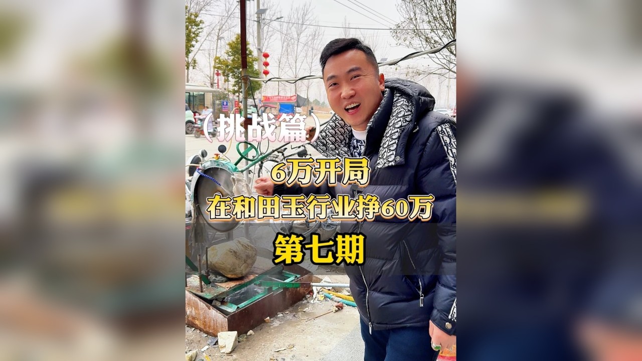 普通人6万开局，挑战和田玉行业挣60万（第7期）