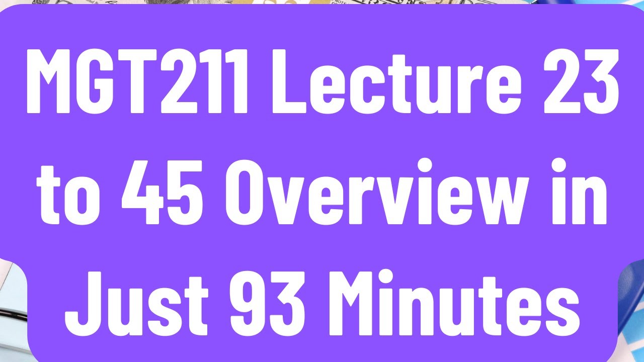 Overview of MGT211 Lecture 23 to 45 in Just 93 Minutes