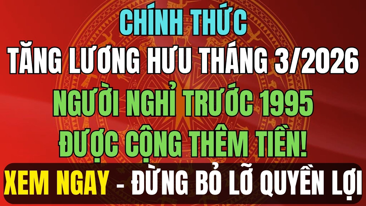 CHÍNH THỨC: Tăng Lương Hưu Tháng 3/2026 – Người Nghỉ Trước 1995 Được Cộng Thêm Tiền!