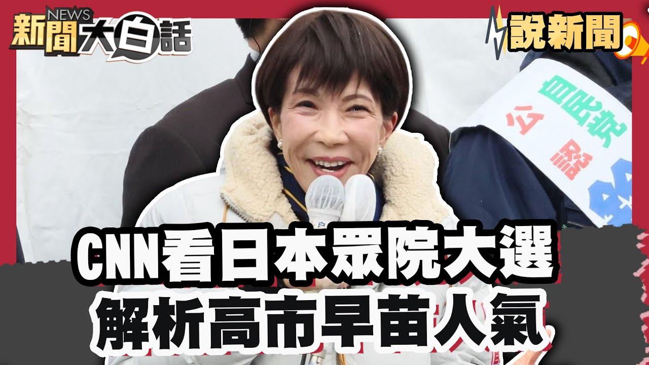 CNN看日本眾院大選！ 解析高市早苗人氣！川普簽令重排軍售順位【#大白話說新聞】#CNN  #高市早苗 #日本眾議院 #川普