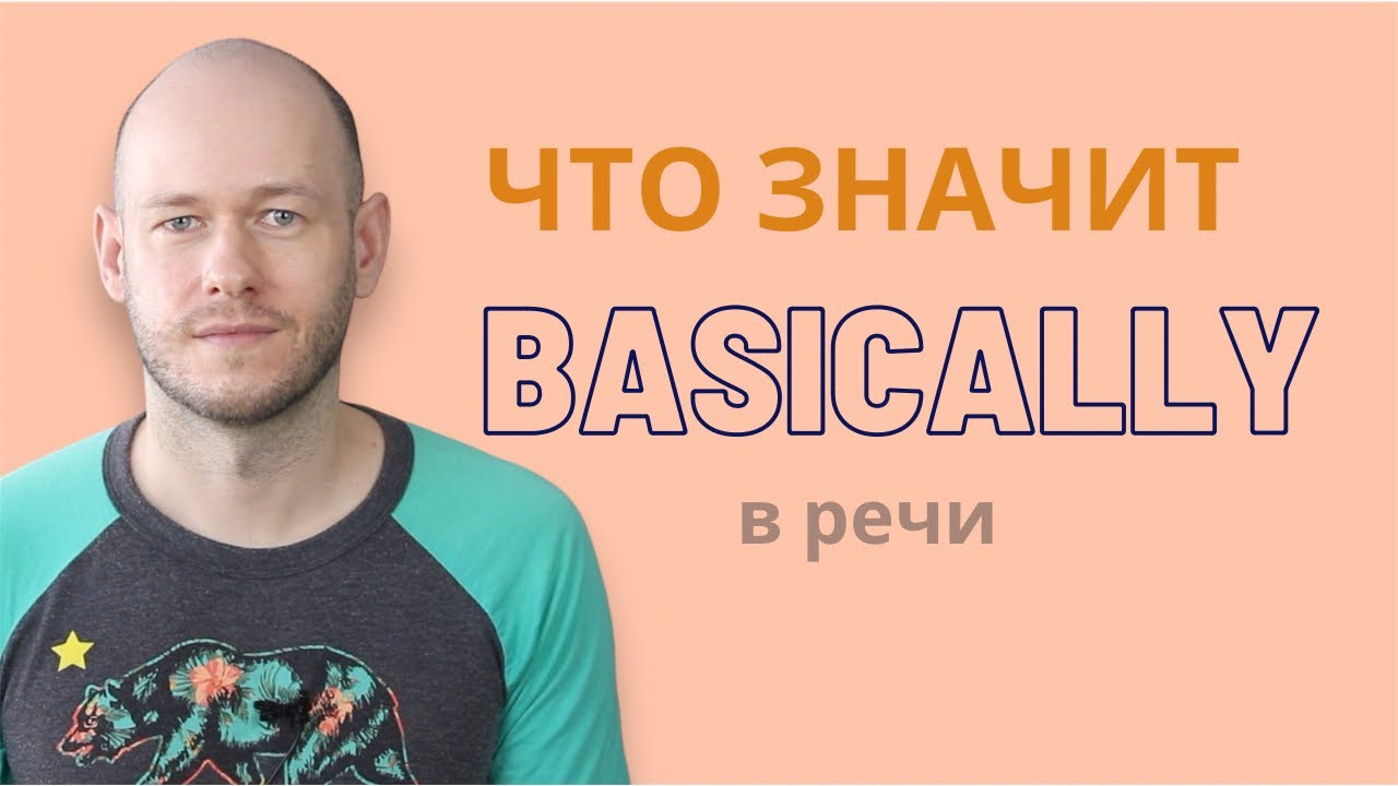 ЧТО ЗНАЧИТ BASICALLY И КАК ЕГО ИСПОЛЬЗОВАТЬ в речи