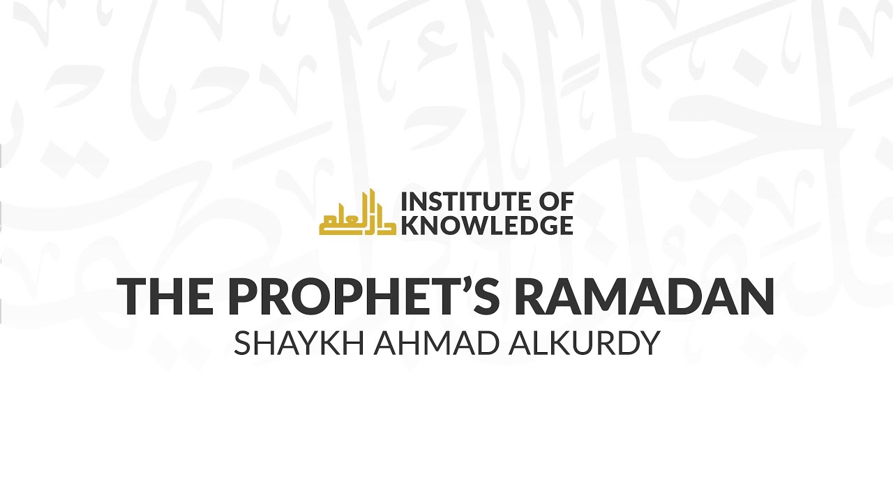 Shaykh Ahmad AlKurdy | The Prophet's Ramadan | Part 3 | 