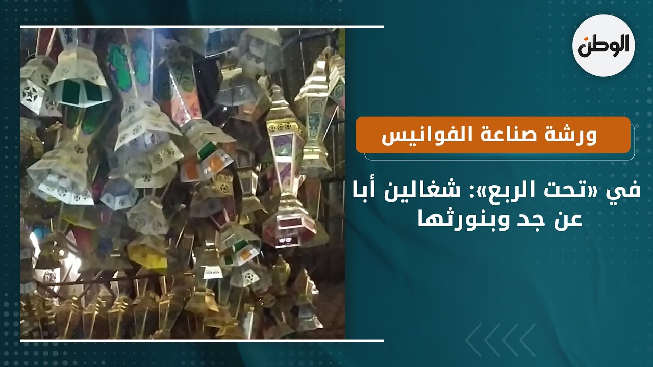 ورشة صناعة الفوانيس الرمضانية في «تحت الربع»: شغالين أبا عن جد وبنورثها